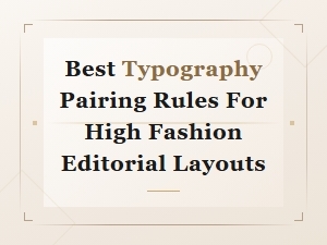 Best Typography Pairing Rules for High Fashion Editorial Layouts