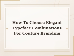 Elegant Typeface Combinations for Couture Branding: a High Fashion Font Pairing Guide