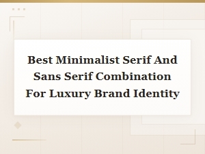 Best Minimalist Serif and Sans Serif Pairings for Luxury Brand Identity